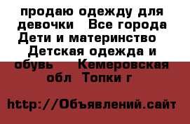 продаю одежду для девочки - Все города Дети и материнство » Детская одежда и обувь   . Кемеровская обл.,Топки г.